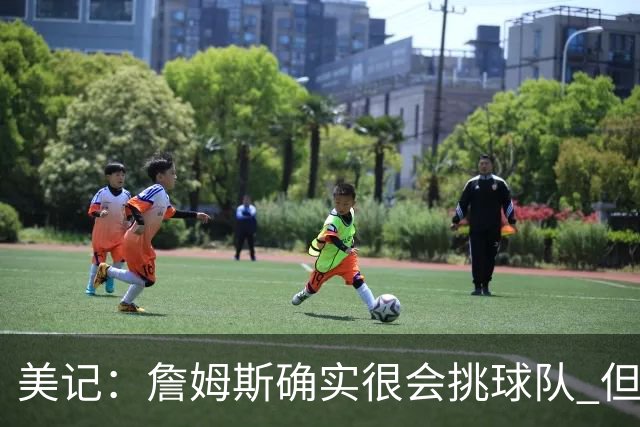 美记：詹姆斯确实很会挑球队 但他之前也让很多队友兑现了天赋